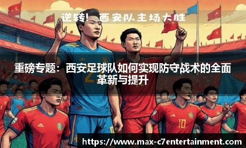 重磅专题：西安足球队如何实现防守战术的全面革新与提升