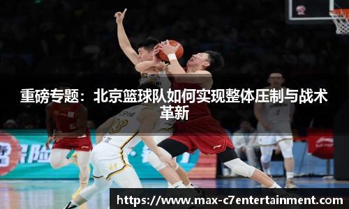 重磅专题：北京篮球队如何实现整体压制与战术革新