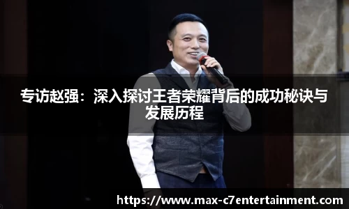 专访赵强：深入探讨王者荣耀背后的成功秘诀与发展历程